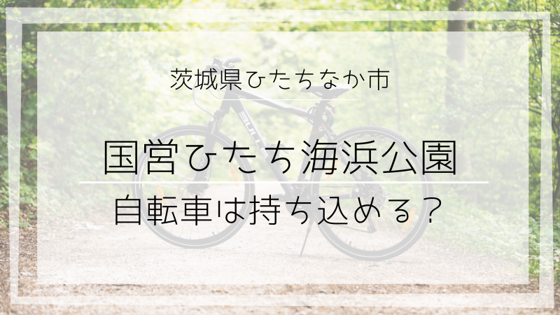 ひたち海浜公園 は自転車を持ち込みできる サイクリングコース ひな散歩